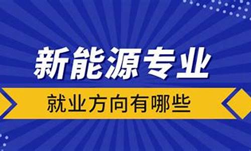 新能源专业就业方向有哪些_新能源专业就业方向