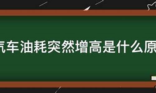 汽车油耗突然变高哪里的问题_汽车油耗突然增高是什么原因造成的怎么解决啊